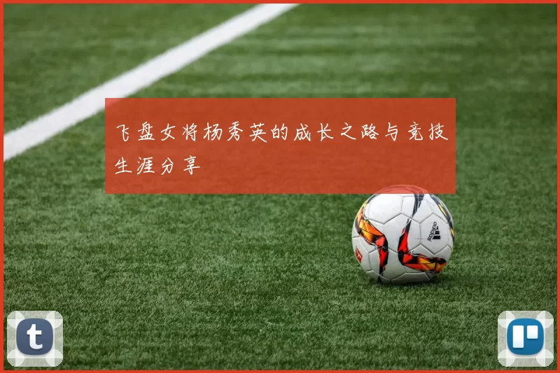 飞盘女将杨秀英的成长之路与竞技生涯分享