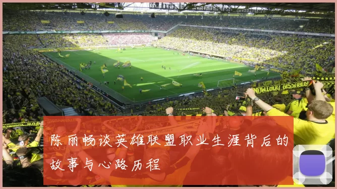 陈丽畅谈英雄联盟职业生涯背后的故事与心路历程