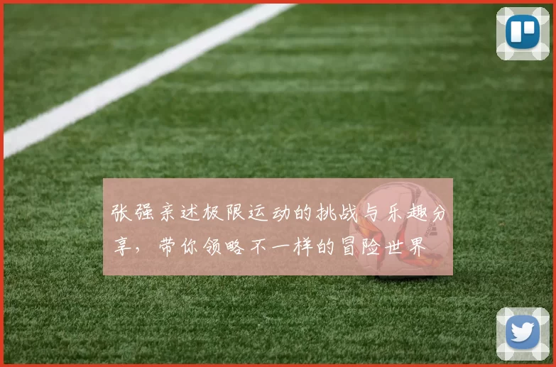 张强亲述极限运动的挑战与乐趣分享，带你领略不一样的冒险世界